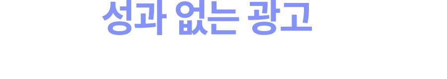 성과 없는 광고에 예산을 쓰고 있지 않나요?